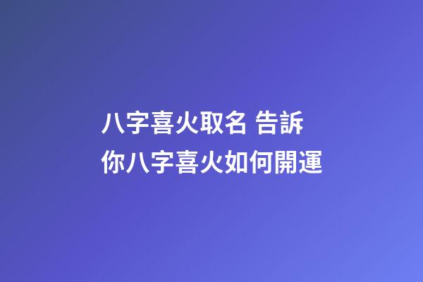 八字喜火取名 告訴你八字喜火如何開運